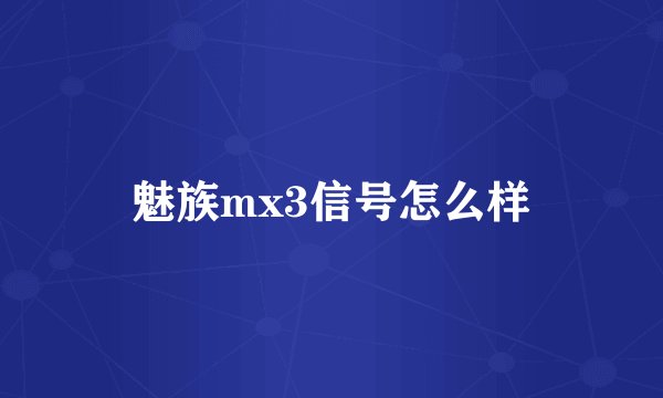魅族mx3信号怎么样