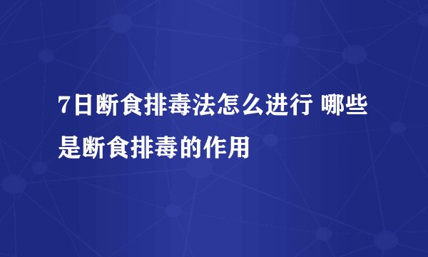 7日断食排毒法怎么进行 哪些是断食排毒的作用