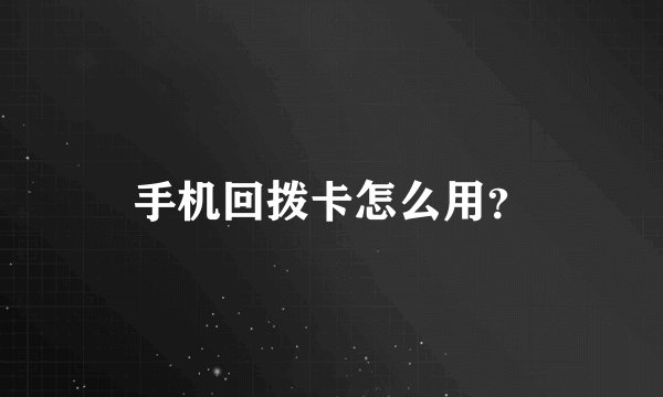 手机回拨卡怎么用？