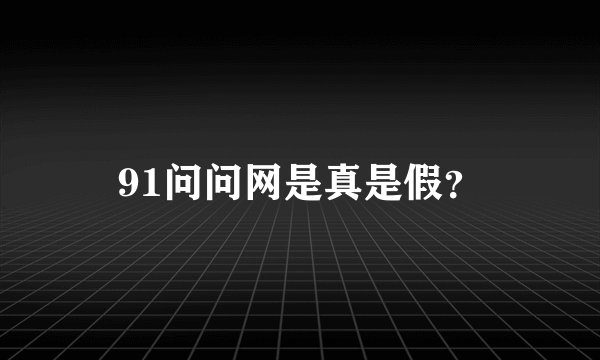 91问问网是真是假？