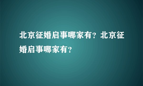 北京征婚启事哪家有？北京征婚启事哪家有？