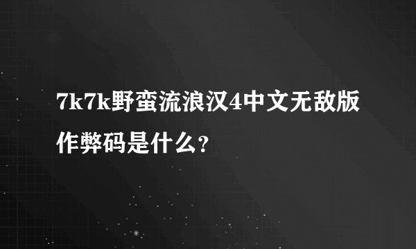 7k7k野蛮流浪汉4中文无敌版作弊码是什么？