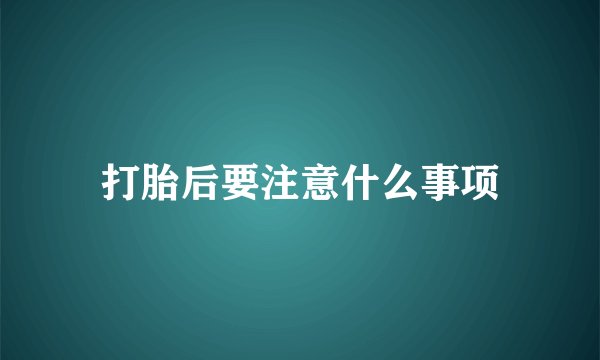 打胎后要注意什么事项