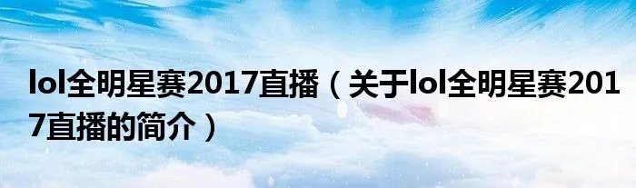 lol全明星赛2017直播（关于lol全明星赛2017直播的简介）