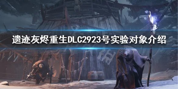 《遗迹灰烬重生》DLC2923号实验对象有什么?DLC2923号实验对象介绍