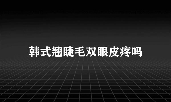 韩式翘睫毛双眼皮疼吗