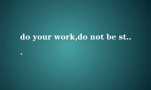 do your work,do not be stupid.是什么意思
