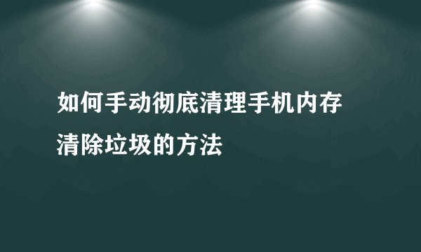 如何手动彻底清理手机内存 清除垃圾的方法