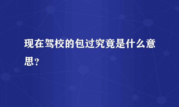 现在驾校的包过究竟是什么意思？