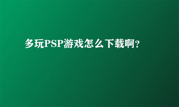 多玩PSP游戏怎么下载啊？