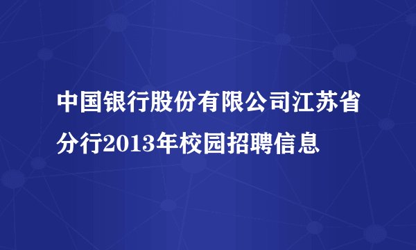 中国银行股份有限公司江苏省分行2013年校园招聘信息