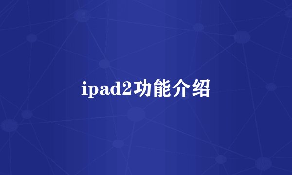 ipad2功能介绍