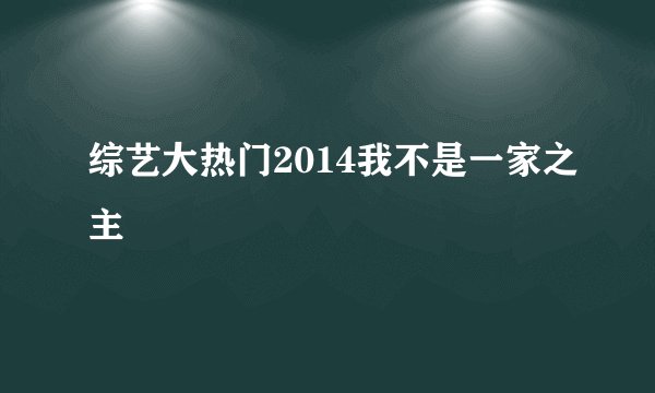 综艺大热门2014我不是一家之主