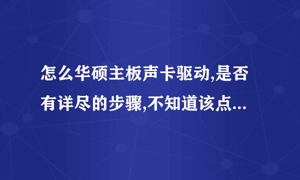 怎么华硕主板声卡驱动,是否有详尽的步骤,不知道该点哪个英文