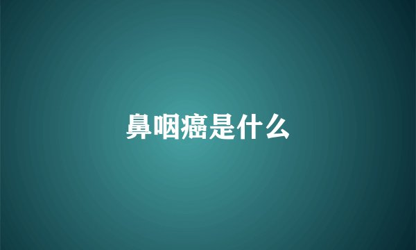鼻咽癌是什么