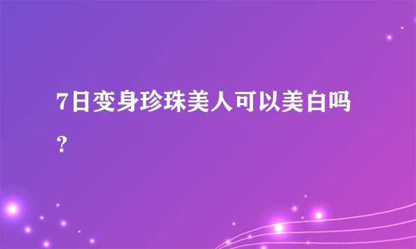 7日变身珍珠美人可以美白吗？
