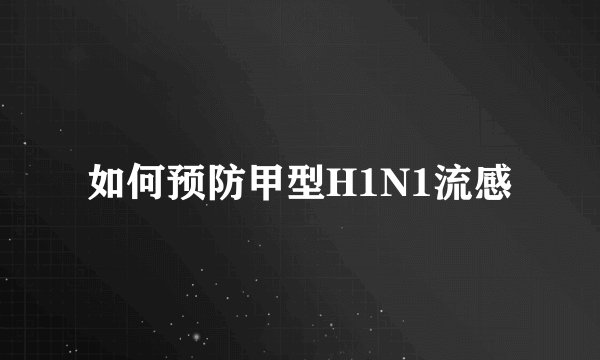 如何预防甲型H1N1流感