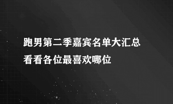 跑男第二季嘉宾名单大汇总 看看各位最喜欢哪位