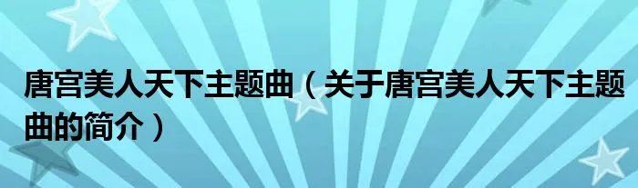 唐宫美人天下主题曲（关于唐宫美人天下主题曲的简介）