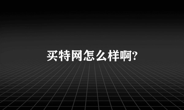 买特网怎么样啊?