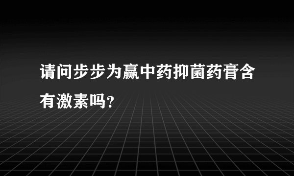 请问步步为赢中药抑菌药膏含有激素吗？