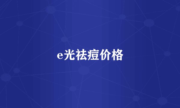 e光祛痘价格