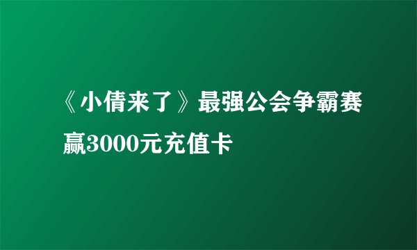 《小倩来了》最强公会争霸赛 赢3000元充值卡