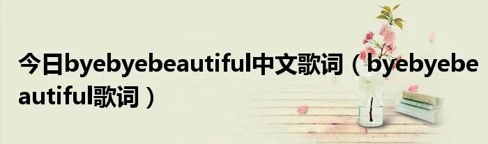 今日byebyebeautiful中文歌词（byebyebeautiful歌词）