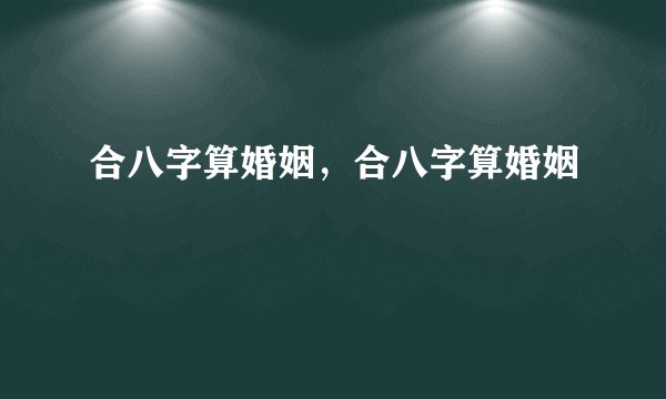 合八字算婚姻，合八字算婚姻