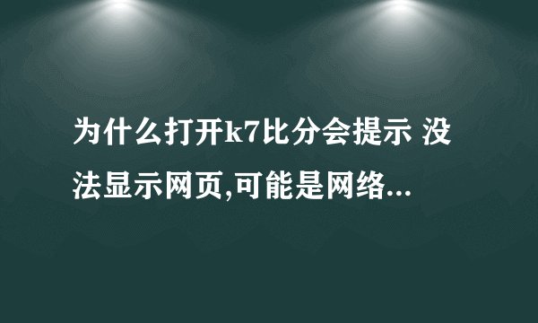 为什么打开k7比分会提示 没法显示网页,可能是网络问题或DNS错误!