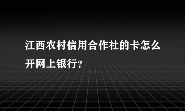 江西农村信用合作社的卡怎么开网上银行？