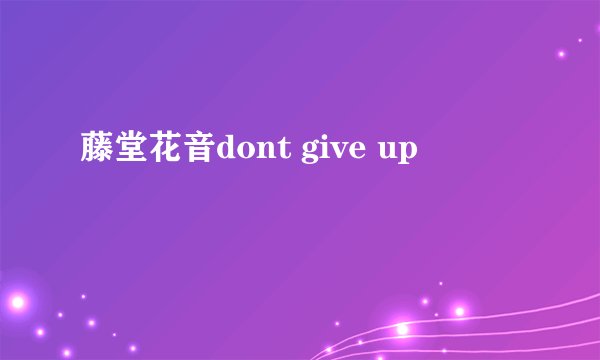 藤堂花音dont give up