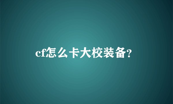 cf怎么卡大校装备？