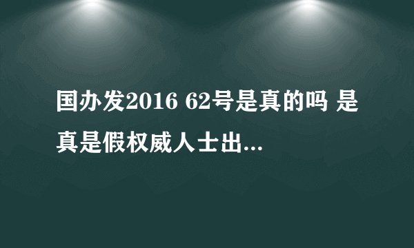 国办发2016 62号是真的吗 是真是假权威人士出来说句话！