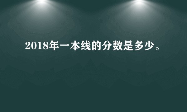 2018年一本线的分数是多少。