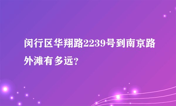 闵行区华翔路2239号到南京路外滩有多远？