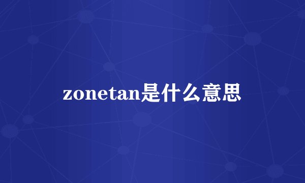 zonetan是什么意思