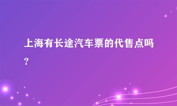 上海有长途汽车票的代售点吗？
