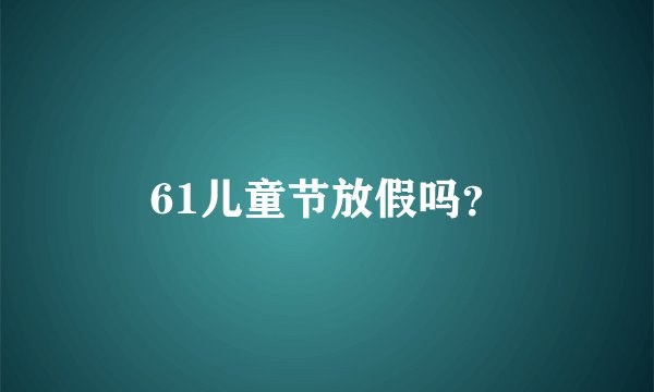 61儿童节放假吗？