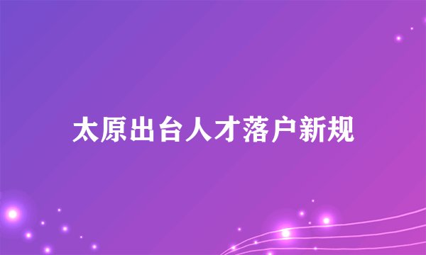 太原出台人才落户新规