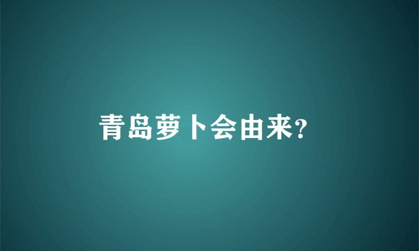 青岛萝卜会由来？