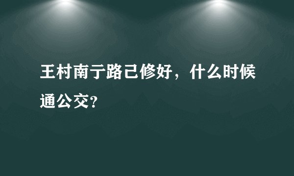 王村南亍路己修好，什么时候通公交？