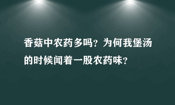 香菇中农药多吗？为何我堡汤的时候闻着一股农药味？