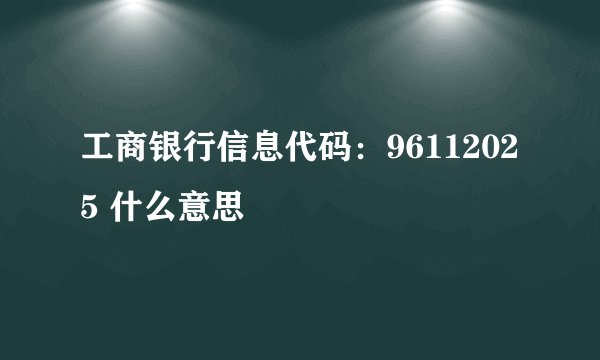 工商银行信息代码：96112025 什么意思