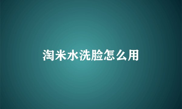 淘米水洗脸怎么用