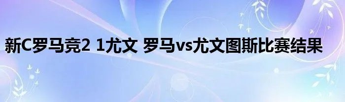 新C罗马竞2 1尤文 罗马vs尤文图斯比赛结果