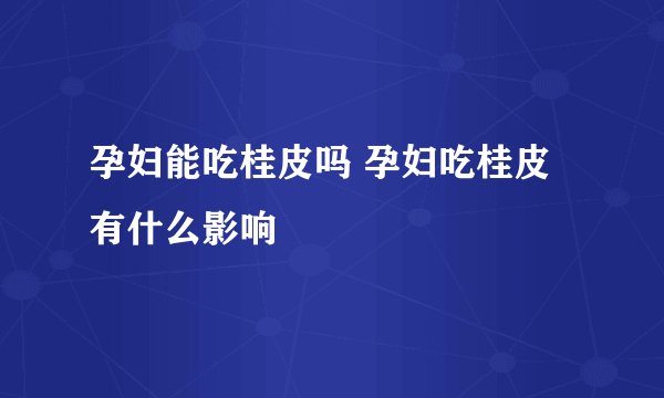 孕妇能吃桂皮吗 孕妇吃桂皮有什么影响