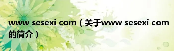 www sesexi com(关于www sesexi com的简介)