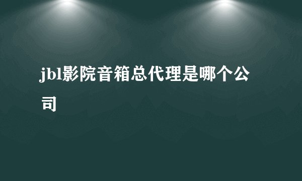 jbl影院音箱总代理是哪个公司