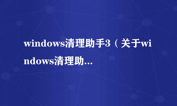 windows清理助手3（关于windows清理助手3的简介）